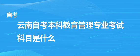 云南自考本科教育管理专业考试科目是什么